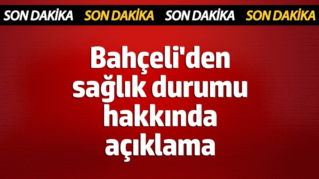 bahceliden saglik durumu hakkinda aciklama fpKHQ5yz