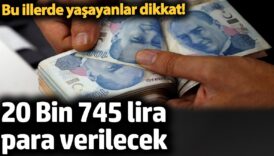 bu illerde yasayanlar dikkat 20 bin 745 lira para verilecek 6aYH5Xu5