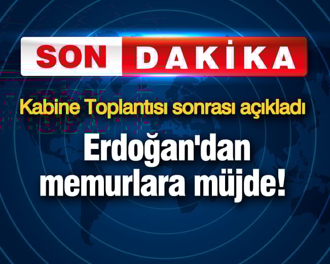 erdogandan memurlara mujde kabine toplantisi sonrasi acikladi