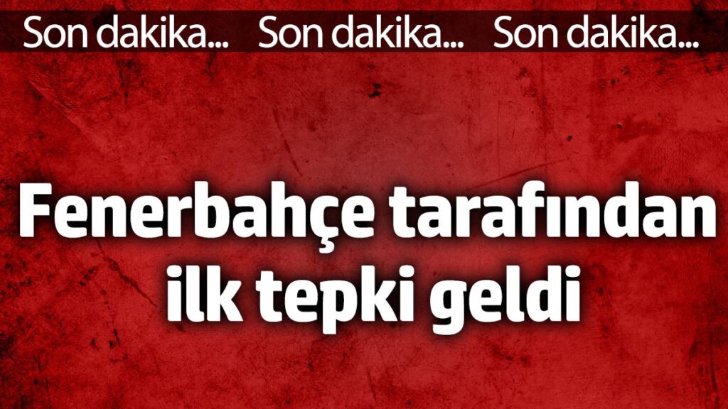 fenerbahce tarafindan ilk tepki geldi QyvFOSvz