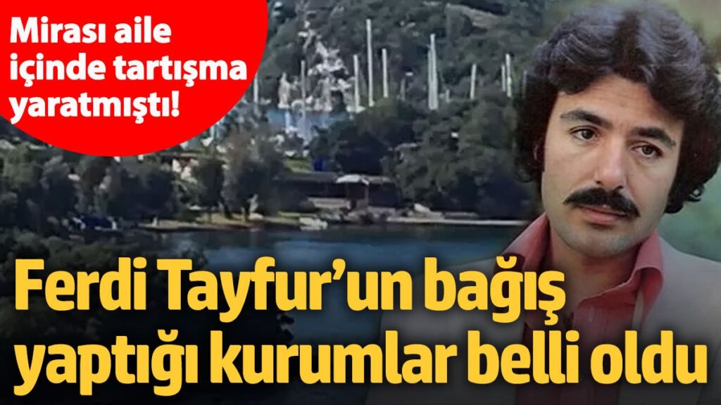 mirasi aile icinde tartisma yaratmisti ferdi tayfurun bagis yaptigi kurumlar belli oldu DT8BeXBm