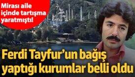 mirasi aile icinde tartisma yaratmisti ferdi tayfurun bagis yaptigi kurumlar belli oldu DT8BeXBm
