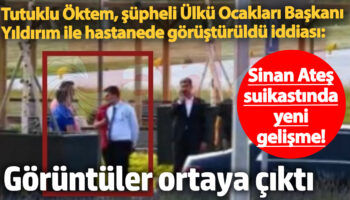 sinan ates suikastinda yeni gelisme tutuklu oktem supheli ulku ocaklari baskani yildirim ile hastanede cYP21IV9
