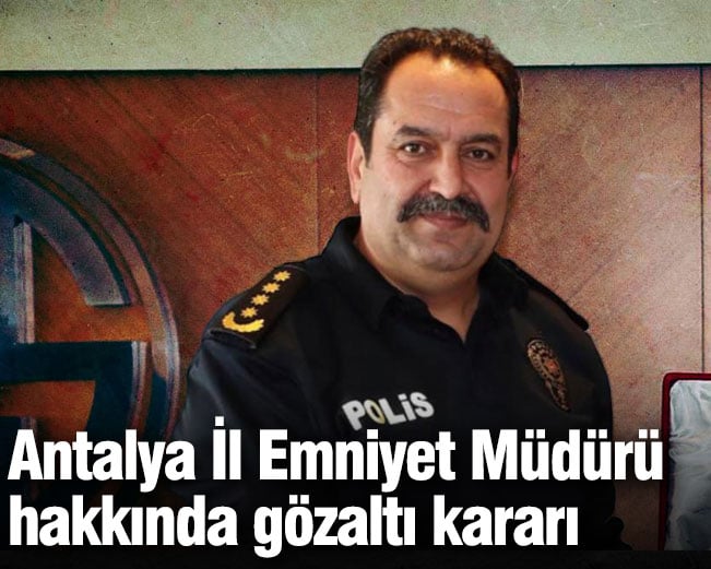 antalya il emniyet muduru hakkinda gozalti karari vb2PTDiC