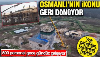 yok olmaktan kurtarilan hazine osmanlinin ikonu geri donuyor 500 personel gece gunduz calisiyor SY1xTcCd